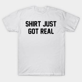 Shirt Just Got Real T-Shirt